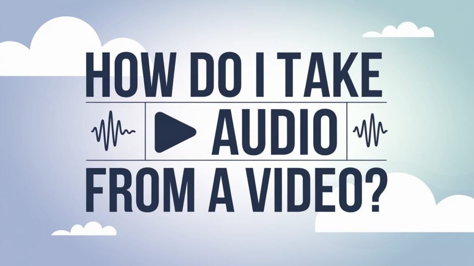 How Do I Take Audio from a Video? – 5 Best Ways