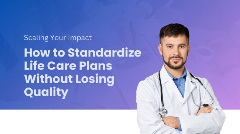 Scaling Your Impact: How to Standardize Life Care Plans Without Losing Quality